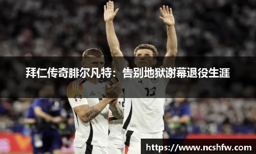 拜仁传奇腓尔凡特：告别地狱谢幕退役生涯