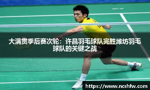 大满贯季后赛次轮：许昌羽毛球队完胜潍坊羽毛球队的关键之战