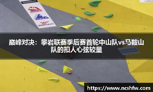 巅峰对决：攀岩联赛季后赛首轮中山队vs马鞍山队的扣人心弦较量