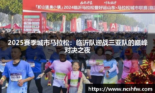 2025赛季城市马拉松：临沂队迎战三亚队的巅峰对决之夜
