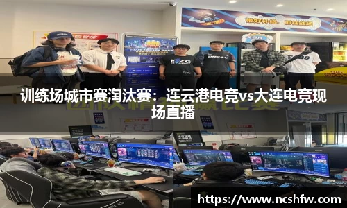 训练场城市赛淘汰赛：连云港电竞vs大连电竞现场直播