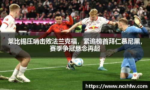 莱比锡压哨击败法兰克福，紧追榜首拜仁慕尼黑，赛季争冠悬念再起
