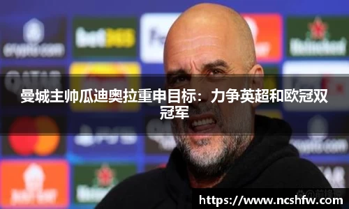 曼城主帅瓜迪奥拉重申目标：力争英超和欧冠双冠军