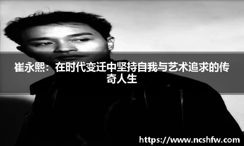 崔永熙：在时代变迁中坚持自我与艺术追求的传奇人生